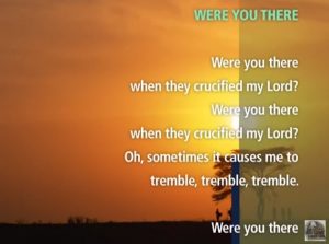 GOOD FRIDAY MUSIC: Were you there , when they crucified my Lord?