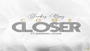 NEW MUSIC: Yankeyboy Ft. Madman Lloydie (First Serenade Band) – Come Closer